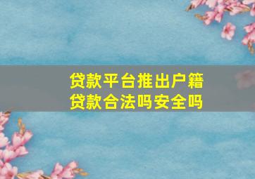 贷款平台推出户籍贷款合法吗安全吗