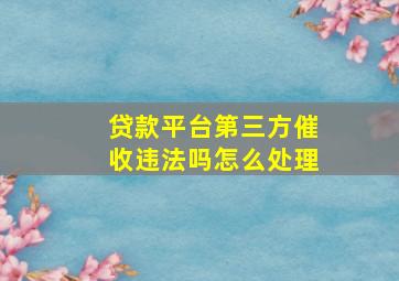 贷款平台第三方催收违法吗怎么处理