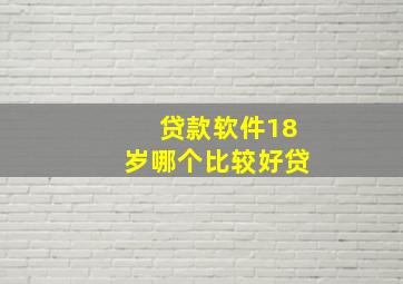 贷款软件18岁哪个比较好贷