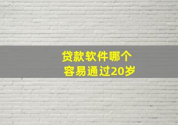 贷款软件哪个容易通过20岁