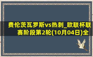 费伦茨瓦罗斯vs热刺_欧联杯联赛阶段第2轮(10月04日)全场录像