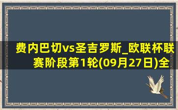 费内巴切vs圣吉罗斯_欧联杯联赛阶段第1轮(09月27日)全场集锦