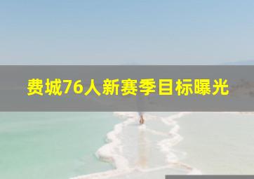 费城76人新赛季目标曝光