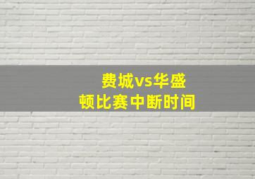 费城vs华盛顿比赛中断时间