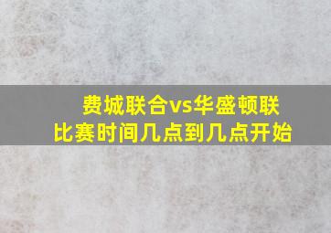 费城联合vs华盛顿联比赛时间几点到几点开始