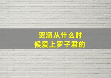 贺涵从什么时候爱上罗子君的