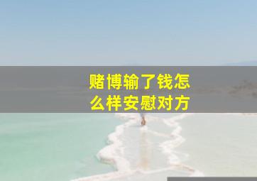 赌博输了钱怎么样安慰对方