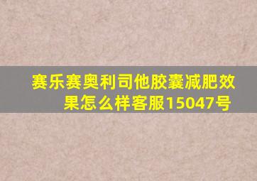 赛乐赛奥利司他胶囊减肥效果怎么样客服15047号