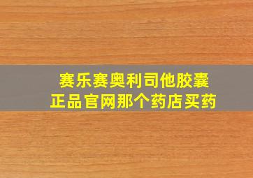 赛乐赛奥利司他胶囊正品官网那个药店买药