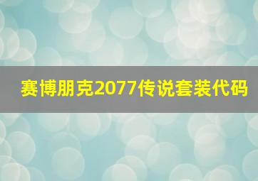 赛博朋克2077传说套装代码