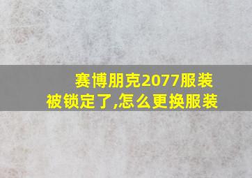 赛博朋克2077服装被锁定了,怎么更换服装