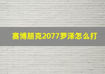 赛博朋克2077罗泽怎么打