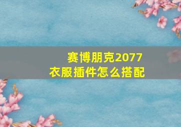 赛博朋克2077衣服插件怎么搭配