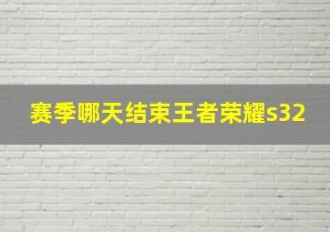 赛季哪天结束王者荣耀s32