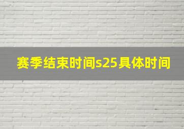 赛季结束时间s25具体时间