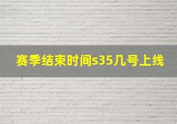 赛季结束时间s35几号上线