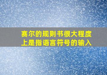 赛尔的规则书很大程度上是指语言符号的输入