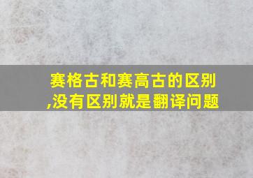 赛格古和赛高古的区别,没有区别就是翻译问题