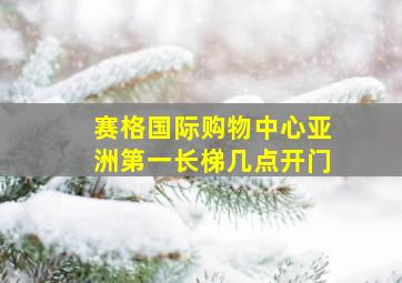 赛格国际购物中心亚洲第一长梯几点开门