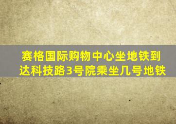 赛格国际购物中心坐地铁到达科技路3号院乘坐几号地铁