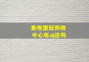 赛格国际购物中心有aj店吗