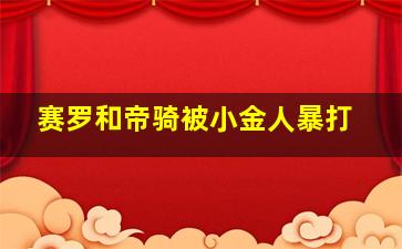 赛罗和帝骑被小金人暴打