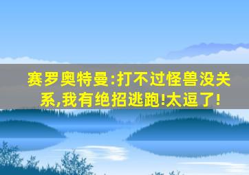 赛罗奥特曼:打不过怪兽没关系,我有绝招逃跑!太逗了!