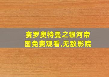 赛罗奥特曼之银河帝国免费观看,无敌影院