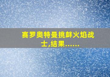 赛罗奥特曼挑衅火焰战士,结果......