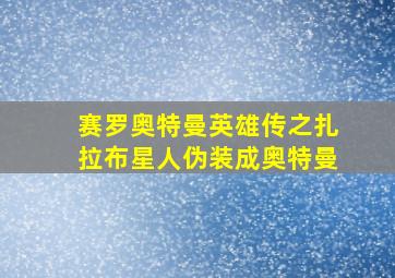 赛罗奥特曼英雄传之扎拉布星人伪装成奥特曼