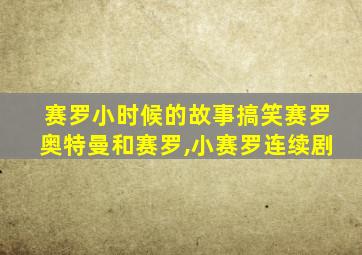 赛罗小时候的故事搞笑赛罗奥特曼和赛罗,小赛罗连续剧