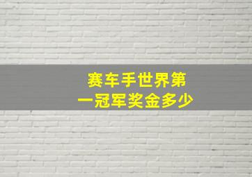 赛车手世界第一冠军奖金多少