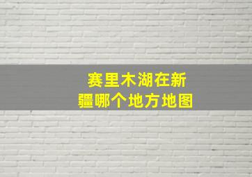 赛里木湖在新疆哪个地方地图