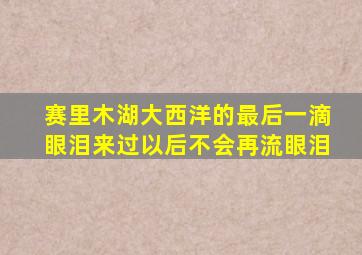 赛里木湖大西洋的最后一滴眼泪来过以后不会再流眼泪