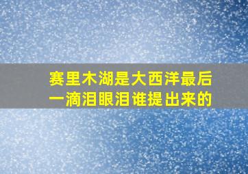 赛里木湖是大西洋最后一滴泪眼泪谁提出来的