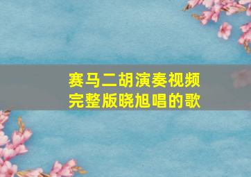 赛马二胡演奏视频完整版晓旭唱的歌