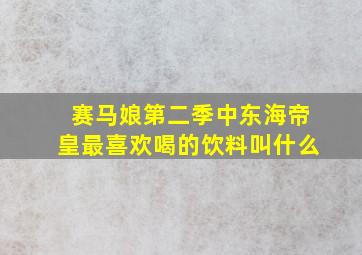 赛马娘第二季中东海帝皇最喜欢喝的饮料叫什么