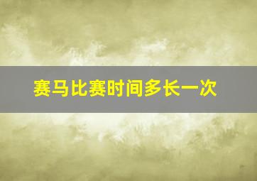 赛马比赛时间多长一次