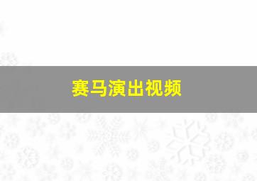 赛马演出视频