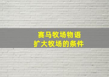 赛马牧场物语扩大牧场的条件