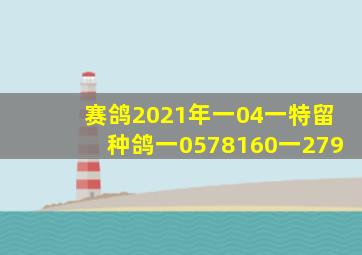 赛鸽2021年一04一特留种鸽一0578160一279