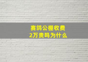 赛鸽公棚收费2万贵吗为什么