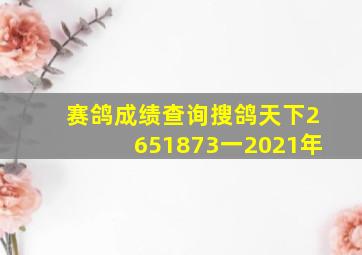 赛鸽成绩查询搜鸽天下2651873一2021年