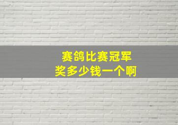 赛鸽比赛冠军奖多少钱一个啊