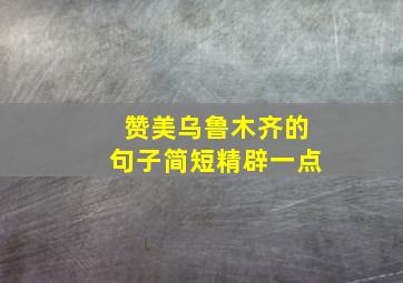 赞美乌鲁木齐的句子简短精辟一点