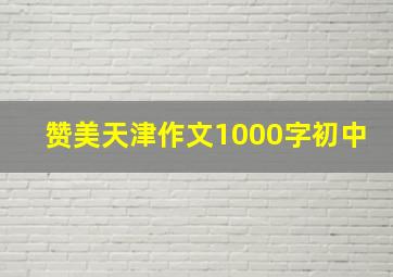 赞美天津作文1000字初中