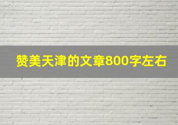 赞美天津的文章800字左右