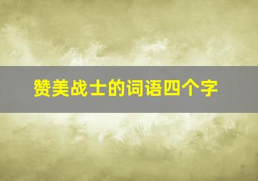 赞美战士的词语四个字