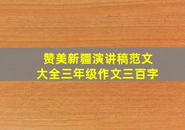 赞美新疆演讲稿范文大全三年级作文三百字