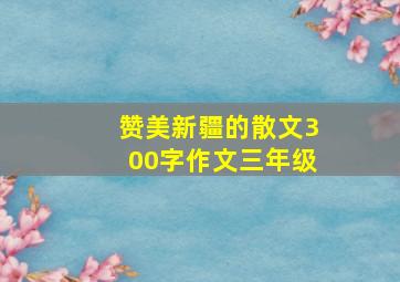 赞美新疆的散文300字作文三年级